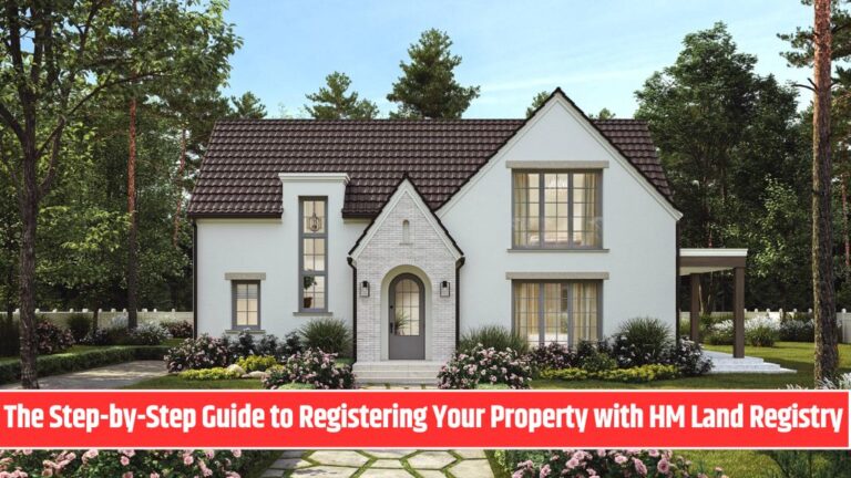The Step-by-Step Guide to Registering Your Property with HM Land Registry